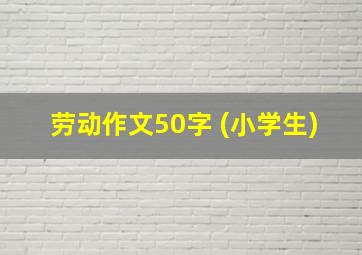 劳动作文50字 (小学生)